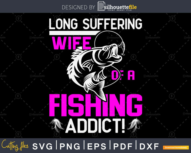 Long suffering wife of a fishing addict! svg design