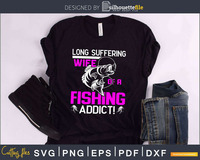 Long suffering wife of a fishing addict! svg design