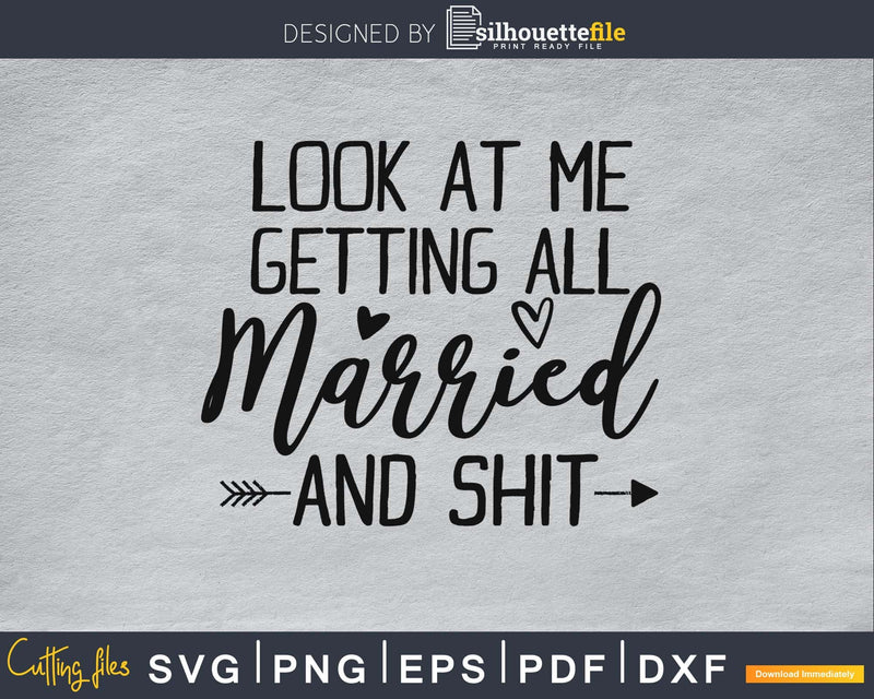 Look at me getting all married and shit svg png digital file