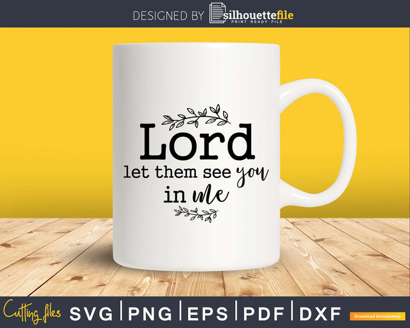 Lord Let Them See You In Me svg png shirt designs instant