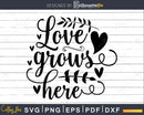 Love Grows Here SVG PNG Shirt Design Cricut Cut Silhouette