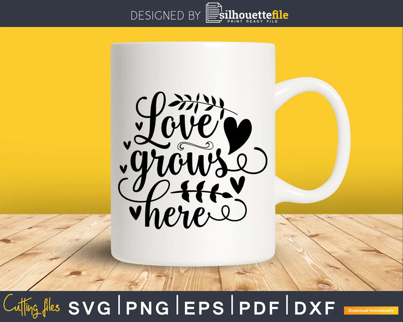 Love Grows Here SVG PNG Shirt Design Cricut Cut Silhouette