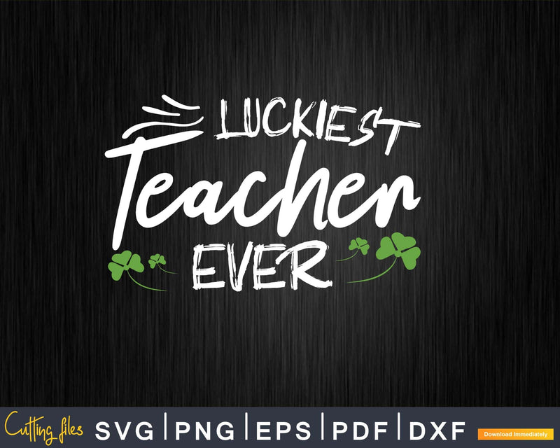 Luckiest Teacher Ever Svg Png Shirt Designs