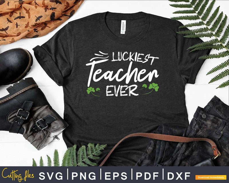 Luckiest Teacher Ever Svg Png Shirt Designs