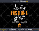 Lucky Fishing Do Not Wash Funny Fisherman svg printable cut