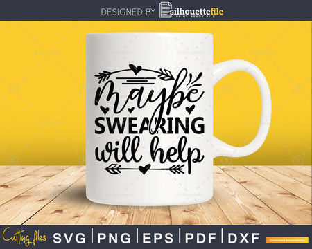 Maybe Swearing Will Help svg Funny Cricut Files