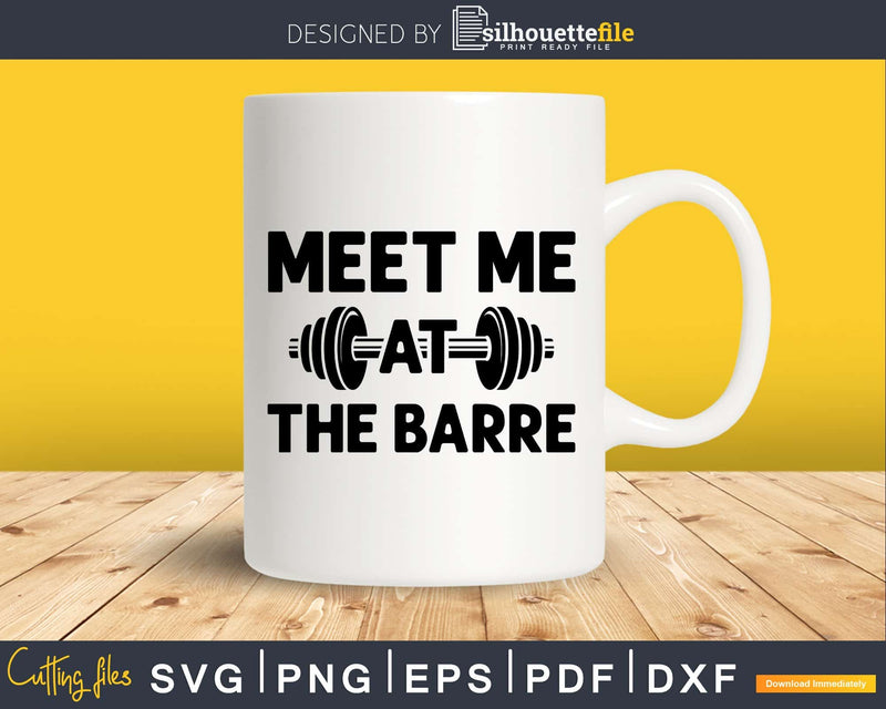 Meet me at the barre svg design printable cut file