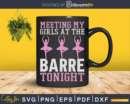 Meeting My Girls At The Barre Tonight Funny Ballet Svg