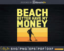 Metal Detecting Detectorist Beach Better Have My Money Svg