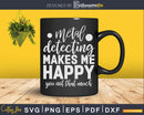 Metal Detecting Makes Me Happy You Not That Much Svg Dxf