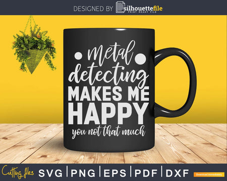 Metal Detecting Makes Me Happy You Not That Much Svg Dxf