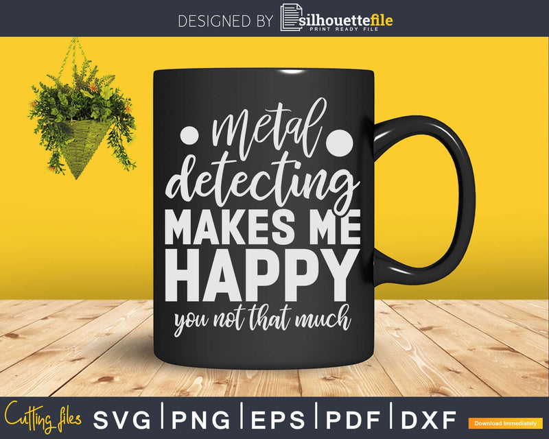 Metal Detecting Makes Me Happy You Not That Much Svg Dxf