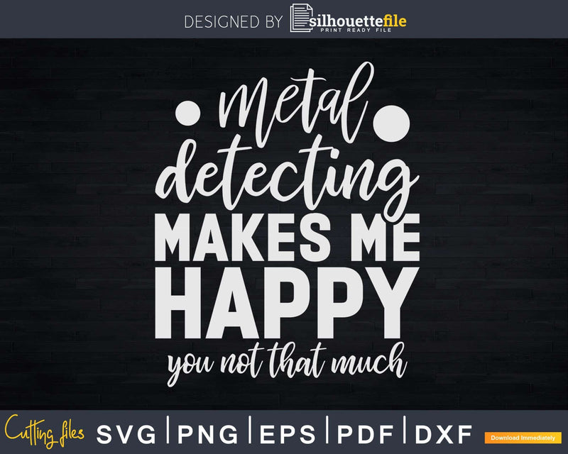 Metal Detecting Makes Me Happy You Not That Much Svg Dxf