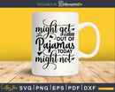 Might get out Pajamas today might not Svg Funny Cricut Files