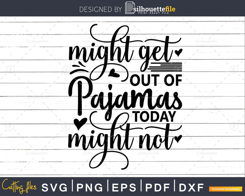 Might get out Pajamas today might not Svg Funny Cricut Files