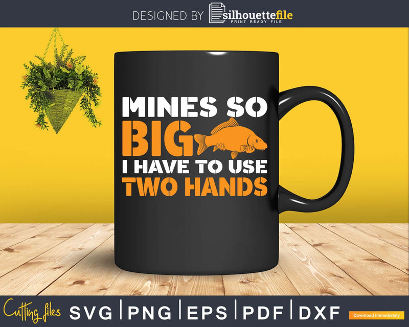 Mines So Big I Have to Use Two Hands Funny Fishing svg