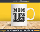 Mom 15 Fifteen Soccer Hockey Football Softball Team svg png
