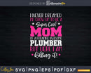 Mom of Plumber Funny I Never Dreamed Plumber’s Svg Png