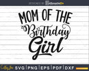 Mom of the Birthday Girl party Svg Cricut Cut Files