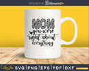 Mom you were Right about Everything svg png cut files