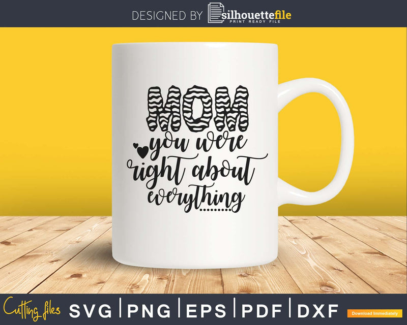 Mom you were Right about Everything svg png cut files