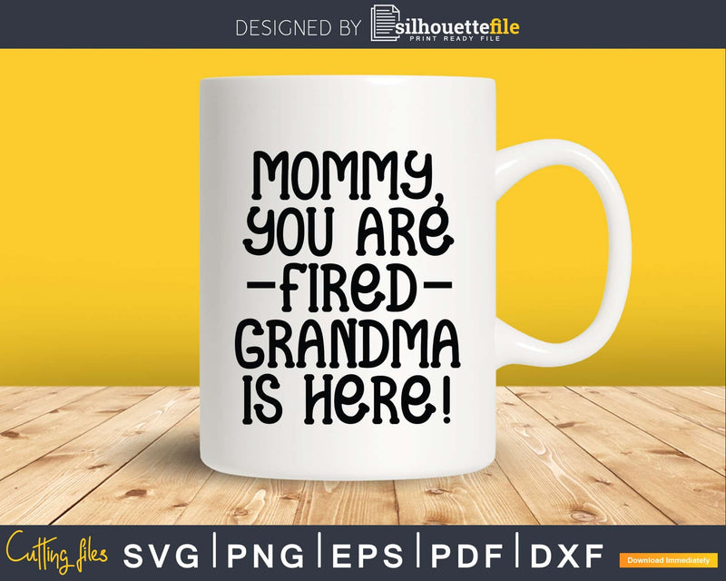 Mommy You are Fired Grandma is Here Funny Svg Dxf Digital