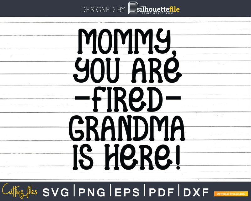 Mommy You are Fired Grandma is Here Funny Svg Dxf Digital