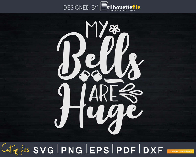 My Bells are Huge funny Kettlebell workout Svg Dxf Cut Files