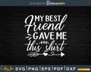 My Best Friend Gave Me This Shirt Svg Printable Designs