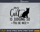 My Cat Is Judging You So Be Nice Svg Printable Cutting Files