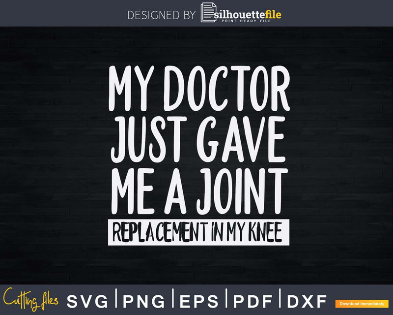 My Doctor Just Gave Me A Joint Replacement In Knee Svg Png