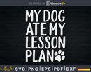 My Dog Ate Lesson Plan Mom Svg Shirt Design Cut Files
