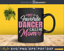 My Favorite Dancer Calls Me Mom Svg Dxf Cricut Cut Files