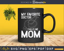 My Favorite Doctor Calls Me Mom Cute Mother Svg Png Dxf Cut
