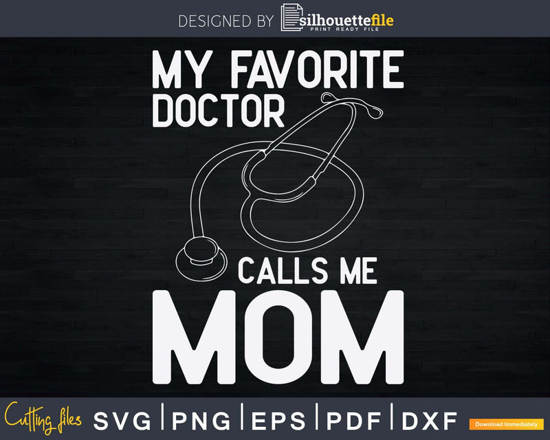 My Favorite Doctor Calls Me Mom Cute Mother Svg Png Dxf Cut