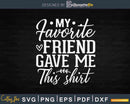 My Favorite Friend Gave Me This Shirt Friendship BFF Bestie