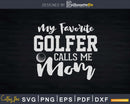 My Favorite Golfer Calls Me Mom Svg Dxf Cricut Cut Files