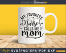 My favorite nurse calls me mom svg cricut cut silhouette
