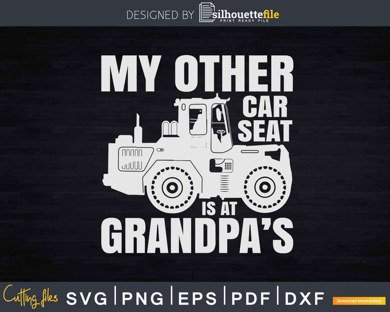 My Other Car Seat is At Grandpa’s Farmer Svg Dxf Png