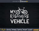 My Retirement Vehicle Funny Bicycle Retired Biking Svg Dxf