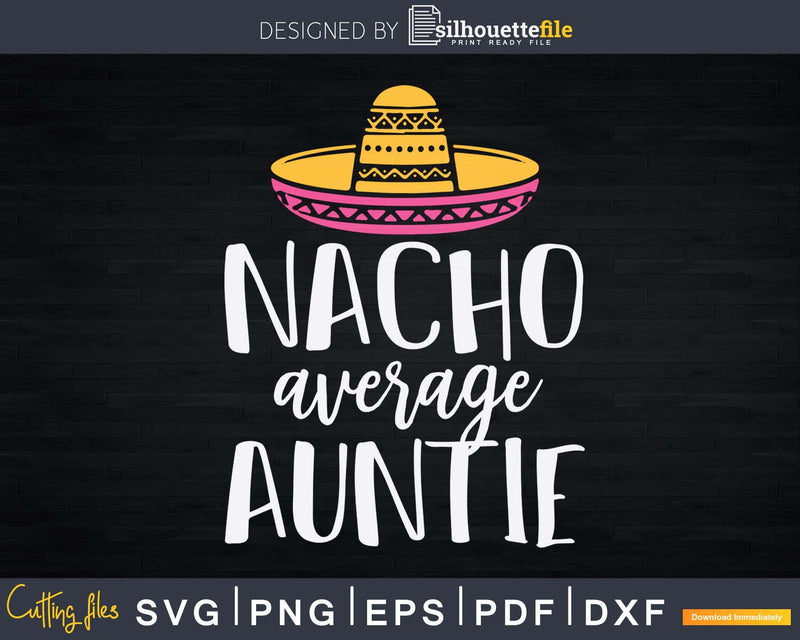 Nacho Average Auntie Funny Aunt Svg Dxf Png Craft Cut Files