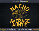 Nacho Average Auntie Svg Dxf Png Craft Cut Files