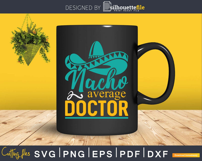 Nacho Average Doctor Gift Mexican Funny Cinco De Mayo Svg