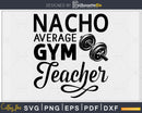 Nacho Average P.E. Gym Teacher svg design printable cut file