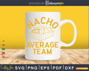 Nacho Average Team Svg Dxf Png Craft Cut Files
