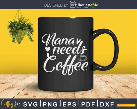 Nana Needs Coffee Svg Dxf Png Cricut Cutting Files
