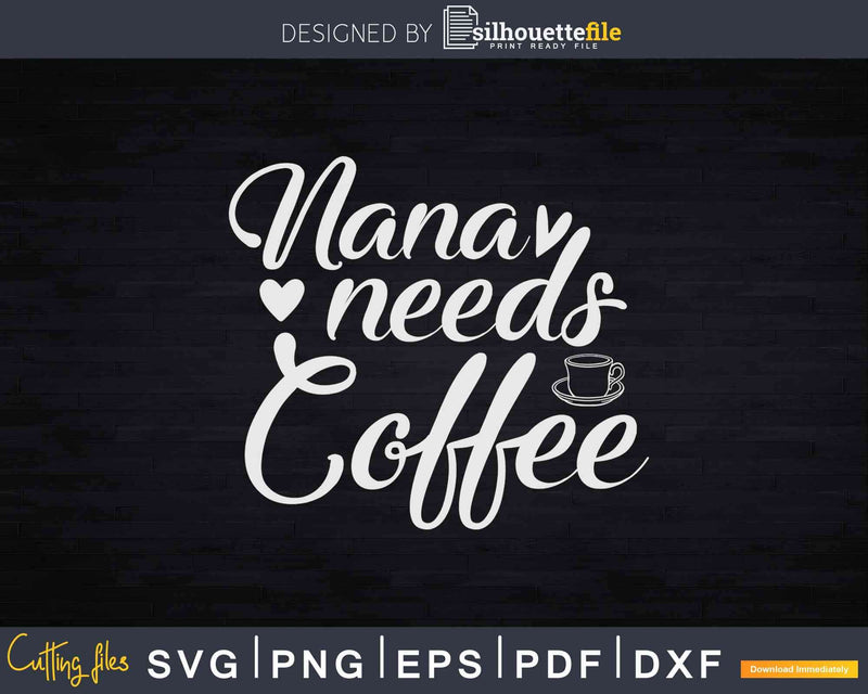 Nana Needs Coffee Svg Dxf Png Cricut Cutting Files