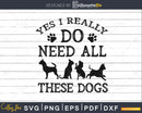 Need All These Dogs Gift For Dog Lover Rescue svg png cut