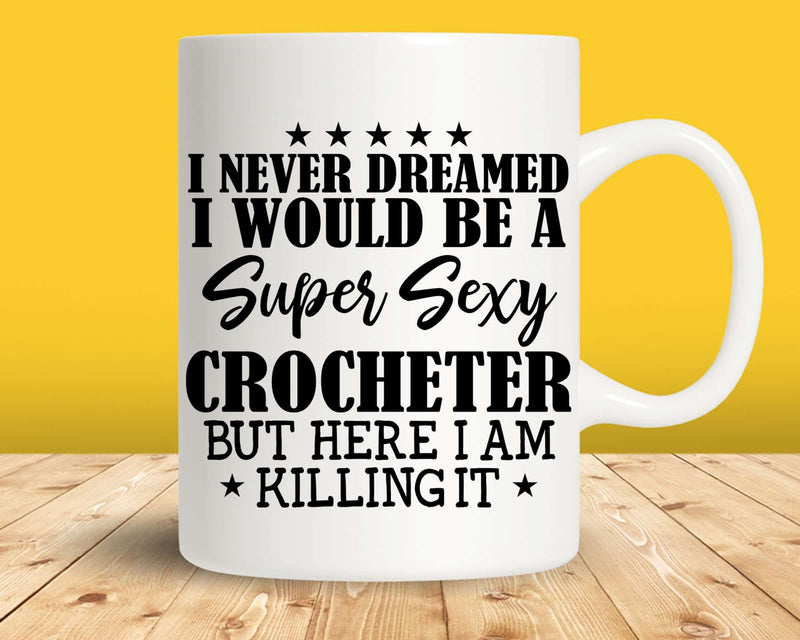 Never Dreamed Sexy Crocheter Svg Png Cut Files