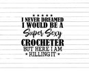 Never Dreamed Sexy Crocheter Svg Png Cut Files